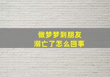 做梦梦到朋友溺亡了怎么回事