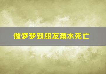 做梦梦到朋友溺水死亡