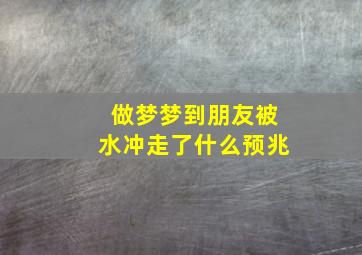 做梦梦到朋友被水冲走了什么预兆