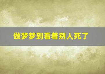 做梦梦到看着别人死了