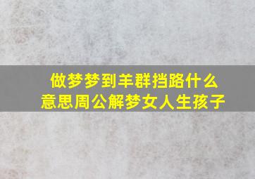 做梦梦到羊群挡路什么意思周公解梦女人生孩子