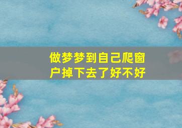 做梦梦到自己爬窗户掉下去了好不好