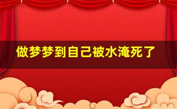 做梦梦到自己被水淹死了