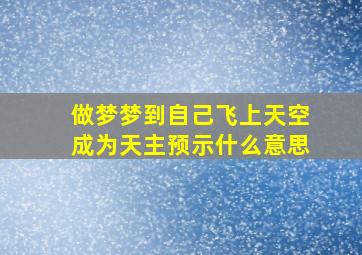 做梦梦到自己飞上天空成为天主预示什么意思