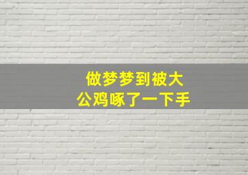 做梦梦到被大公鸡啄了一下手