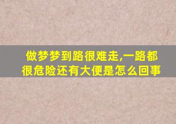 做梦梦到路很难走,一路都很危险还有大便是怎么回事