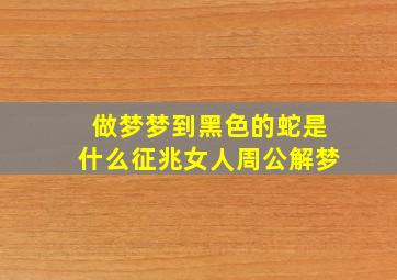 做梦梦到黑色的蛇是什么征兆女人周公解梦