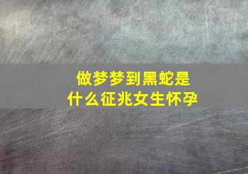 做梦梦到黑蛇是什么征兆女生怀孕