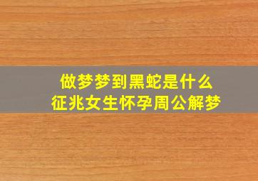 做梦梦到黑蛇是什么征兆女生怀孕周公解梦