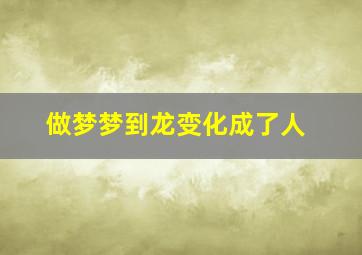 做梦梦到龙变化成了人