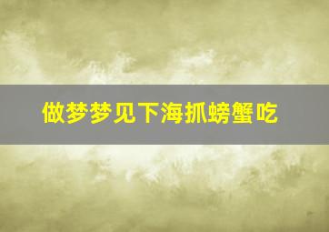 做梦梦见下海抓螃蟹吃