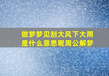 做梦梦见刮大风下大雨是什么意思呢周公解梦