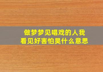 做梦梦见唱戏的人我看见好害怕昊什么意思