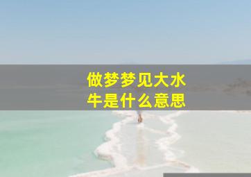 做梦梦见大水牛是什么意思