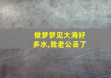 做梦梦见大海好多水,我老公丢了