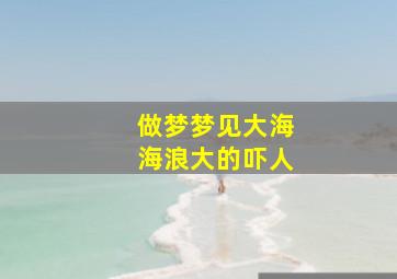 做梦梦见大海海浪大的吓人