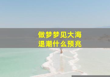 做梦梦见大海退潮什么预兆