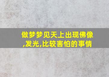 做梦梦见天上出现佛像,发光,比较害怕的事情