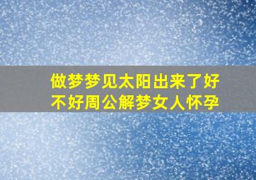 做梦梦见太阳出来了好不好周公解梦女人怀孕