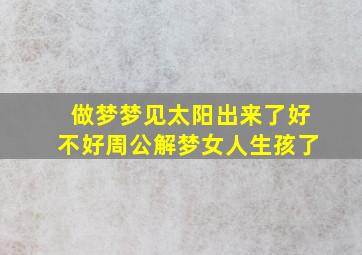 做梦梦见太阳出来了好不好周公解梦女人生孩了