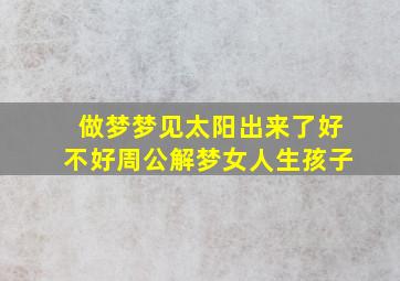 做梦梦见太阳出来了好不好周公解梦女人生孩子