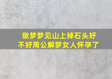 做梦梦见山上掉石头好不好周公解梦女人怀孕了