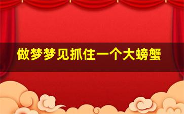 做梦梦见抓住一个大螃蟹