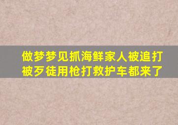 做梦梦见抓海鲜家人被追打被歹徒用枪打救护车都来了