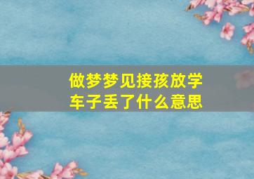 做梦梦见接孩放学车子丢了什么意思