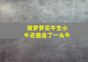 做梦梦见牛生小牛还偷走了一头牛