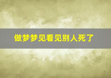 做梦梦见看见别人死了