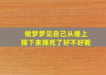 做梦梦见自己从楼上摔下来摔死了好不好呢