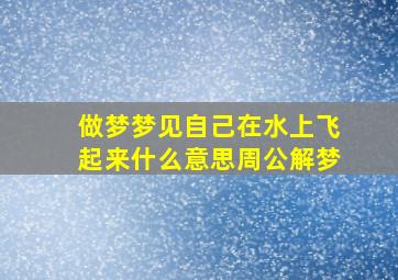 做梦梦见自己在水上飞起来什么意思周公解梦