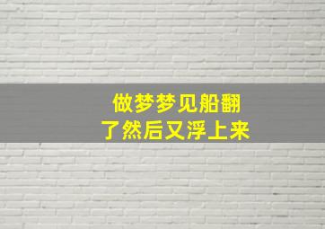 做梦梦见船翻了然后又浮上来