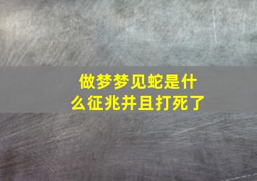 做梦梦见蛇是什么征兆并且打死了