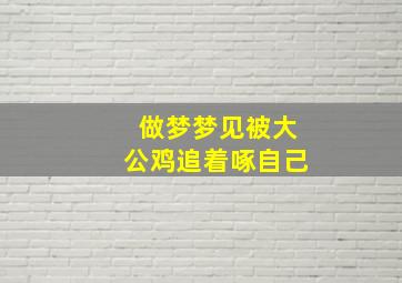 做梦梦见被大公鸡追着啄自己