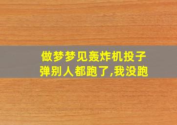 做梦梦见轰炸机投子弹别人都跑了,我没跑