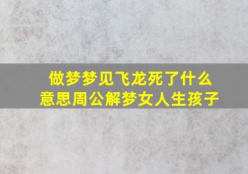 做梦梦见飞龙死了什么意思周公解梦女人生孩子