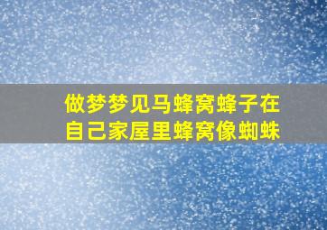 做梦梦见马蜂窝蜂子在自己家屋里蜂窝像蜘蛛