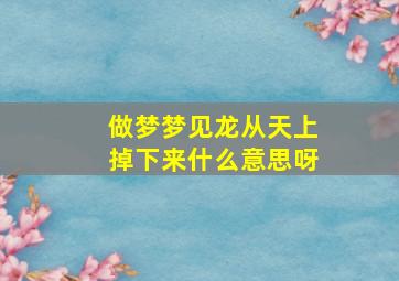 做梦梦见龙从天上掉下来什么意思呀