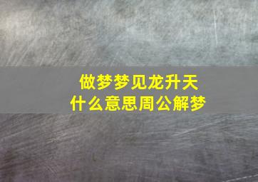 做梦梦见龙升天什么意思周公解梦