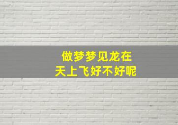 做梦梦见龙在天上飞好不好呢