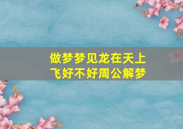 做梦梦见龙在天上飞好不好周公解梦