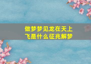 做梦梦见龙在天上飞是什么征兆解梦