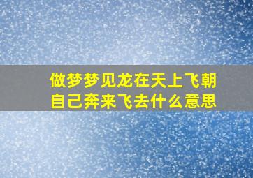 做梦梦见龙在天上飞朝自己奔来飞去什么意思