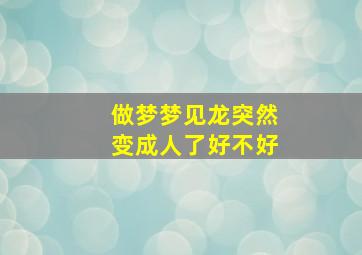 做梦梦见龙突然变成人了好不好