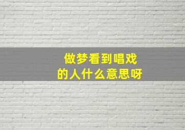 做梦看到唱戏的人什么意思呀