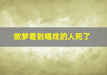 做梦看到唱戏的人死了