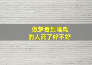 做梦看到唱戏的人死了好不好