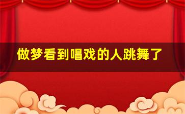 做梦看到唱戏的人跳舞了